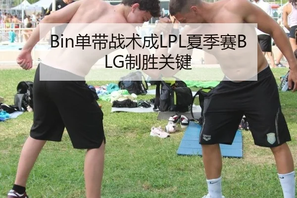 Bin单带战术成LPL夏季赛BLG制胜关键