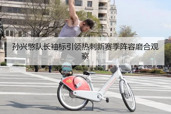 孙兴慜队长袖标引领热刺新赛季阵容磨合观察