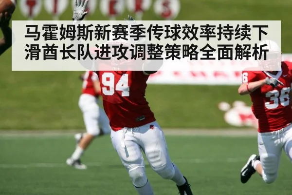 马霍姆斯新赛季传球效率持续下滑酋长队进攻调整策略全面解析