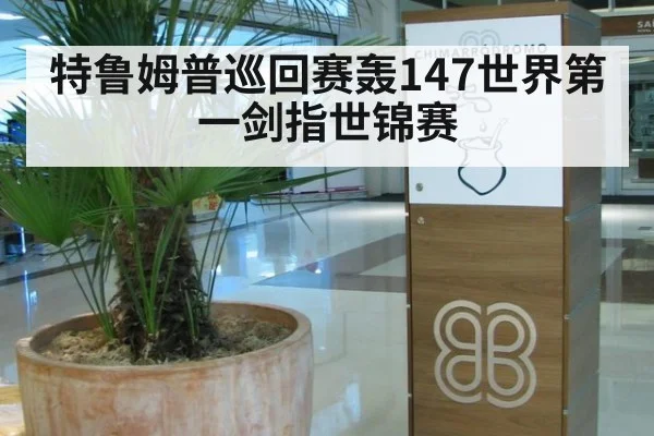 特鲁姆普巡回赛轰147世界第一剑指世锦赛
