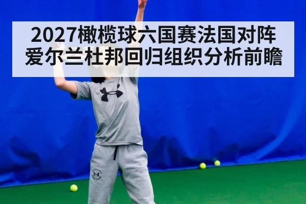 2027橄榄球六国赛法国对阵爱尔兰杜邦回归组织分析前瞻