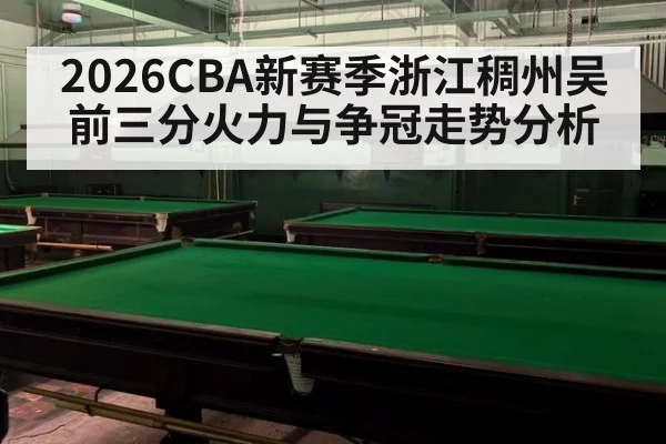 2026CBA新赛季浙江稠州吴前三分火力与争冠走势分析